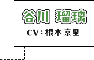 谷川瑠璃 CV：根本 京里